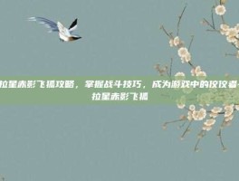 奥拉星赤影飞狐攻略，掌握战斗技巧，成为游戏中的佼佼者-奥拉星赤影飞狐