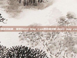 掌握游戏秘籍，探索Devil May Cum的终极攻略-devil may cum