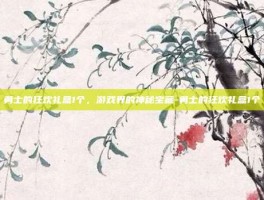 勇士的狂欢礼盒1个，游戏界的神秘宝藏-勇士的狂欢礼盒1个