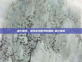 星芒蝶翼，探索游戏世界的奥秘-星芒蝶翼