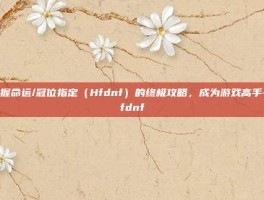 掌握命运/冠位指定（Hfdnf）的终极攻略，成为游戏高手-hfdnf