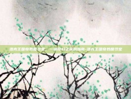 洛克王国奇妙屋寻宝，一场奇幻之旅的指南-洛克王国奇妙屋寻宝
