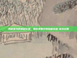揭秘波戈的神秘位置，星际争霸中的隐藏宝藏-波戈在哪