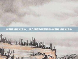 炉石传说熔火之心，深入探索与策略指南-炉石传说熔火之心