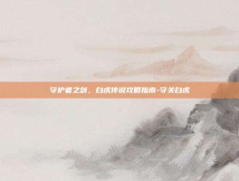 守护者之剑，白虎传说攻略指南-守关白虎