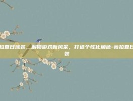 薇拉夏日涂装，解锁游戏新风采，打造个性化角色-薇拉夏日涂装