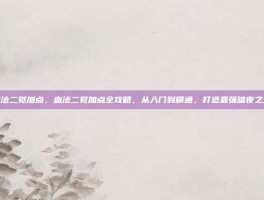 血法二觉加点，血法二觉加点全攻略，从入门到精通，打造最强暗夜之王
