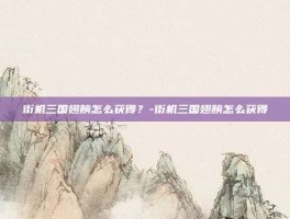 街机三国翅膀怎么获得？-街机三国翅膀怎么获得