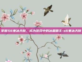 掌握S6寒冰天赋，成为游戏中的冰霜霸主-s6寒冰天赋