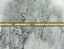 橙戒任务流程，从萌新到橙戒之主，一份跨越虚拟与现实的终极任务指南