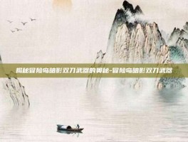 揭秘冒险岛暗影双刀武器的奥秘-冒险岛暗影双刀武器