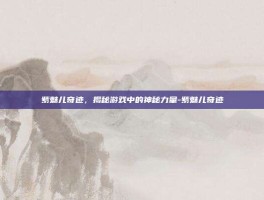 紫魅儿奇迹，揭秘游戏中的神秘力量-紫魅儿奇迹