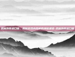 武林外传送口信，揭秘游戏内隐藏的神秘通道-武林外传送口信