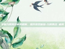 掌握九阴真经疲劳机制，提升游戏体验-九阴真经 疲劳