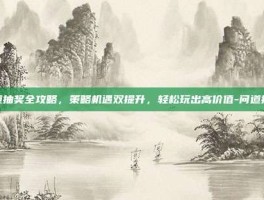 问道抽奖全攻略，策略机遇双提升，轻松玩出高价值-问道抽奖