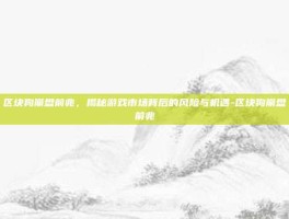 区块狗崩盘前兆，揭秘游戏市场背后的风险与机遇-区块狗崩盘前兆