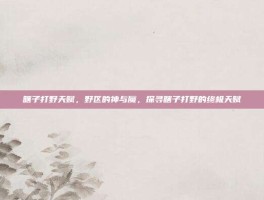 瞎子打野天赋，野区的神与魔，探寻瞎子打野的终极天赋