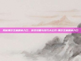 揭秘潮汐王座副本入口，游戏攻略与技巧大公开-潮汐王座副本入口