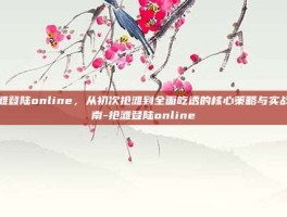 抢滩登陆online，从初次抢滩到全面吃透的核心策略与实战指南-抢滩登陆online