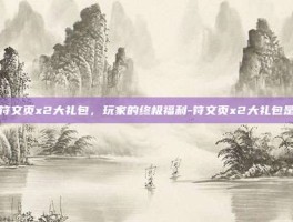 揭秘符文页x2大礼包，玩家的终极福利-符文页x2大礼包是什么