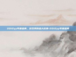 2012yy年度盛典，游戏界的盛大庆典-2012yy年度盛典