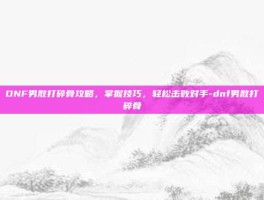 DNF男散打碎骨攻略，掌握技巧，轻松击败对手-dnf男散打碎骨