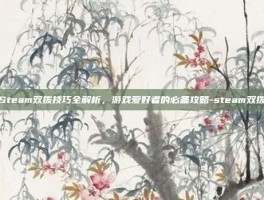 Steam双拨技巧全解析，游戏爱好者的必备攻略-steam双拨