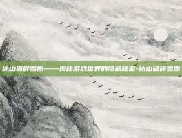 冰山破碎雪原——揭秘游戏世界的隐藏秘密-冰山破碎雪原
