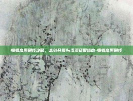 螳螂高原刷怪攻略，高效升级与资源获取指南-螳螂高原刷怪