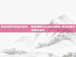 使命召唤手游猎犬芯片，革新策略与实战玩法解析-使命召唤手游猎犬芯片