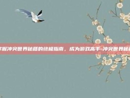掌握冲突世界秘籍的终极指南，成为游戏高手-冲突世界秘籍