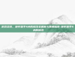 游戏资讯，地牢猎手4内购修改全解析与使用指南-地牢猎手4 内购修改