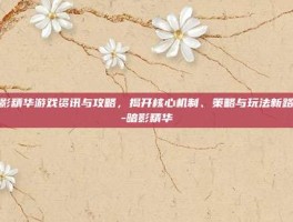 暗影精华游戏资讯与攻略，揭开核心机制、策略与玩法新路径-暗影精华