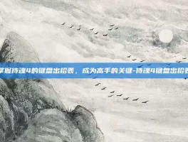掌握侍魂4的键盘出招表，成为高手的关键-侍魂4键盘出招表