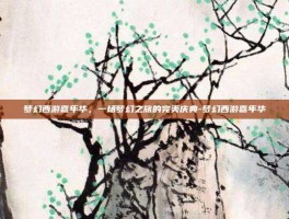 梦幻西游嘉年华，一场梦幻之旅的完美庆典-梦幻西游嘉年华