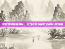 掌握香可珍的奥秘，游戏攻略与技巧全解析-香可珍