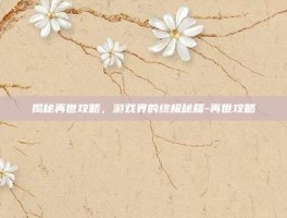 揭秘再世攻略，游戏界的终极秘籍-再世攻略