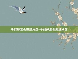 斗战神怎么激活大区-斗战神怎么激活大区