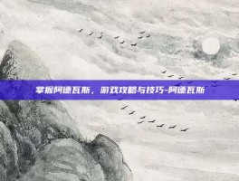 掌握阿德瓦斯，游戏攻略与技巧-阿德瓦斯