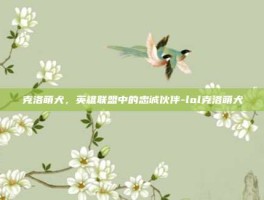 克洛萌犬，英雄联盟中的忠诚伙伴-lol克洛萌犬