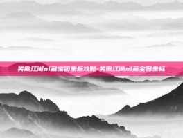 笑傲江湖ol藏宝图坐标攻略-笑傲江湖ol藏宝图坐标