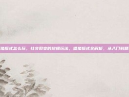 抓猪模式怎么玩，社交裂变的终极玩法，抓猪模式全解析，从入门到精通