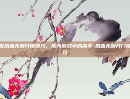 掌握热血无赖开锁技巧，成为游戏中的高手-热血无赖开门锁技巧