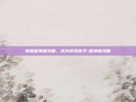 掌握噬神者攻略，成为游戏高手-噬神者攻略
