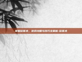 掌握欧蒂夫，游戏攻略与技巧全解析-欧蒂夫