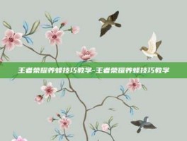 王者荣耀养蜂技巧教学-王者荣耀养蜂技巧教学