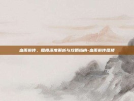 血雨前传，蜃楼深度解析与攻略指南-血雨前传蜃楼