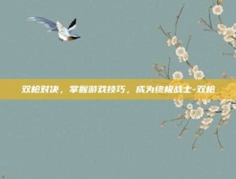 双枪对决，掌握游戏技巧，成为终极战士-双枪