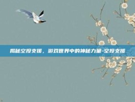 揭秘空投支援，游戏世界中的神秘力量-空投支援