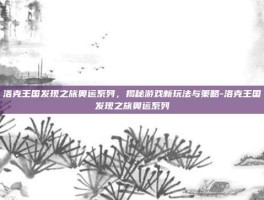 洛克王国发现之旅奥运系列，揭秘游戏新玩法与策略-洛克王国发现之旅奥运系列